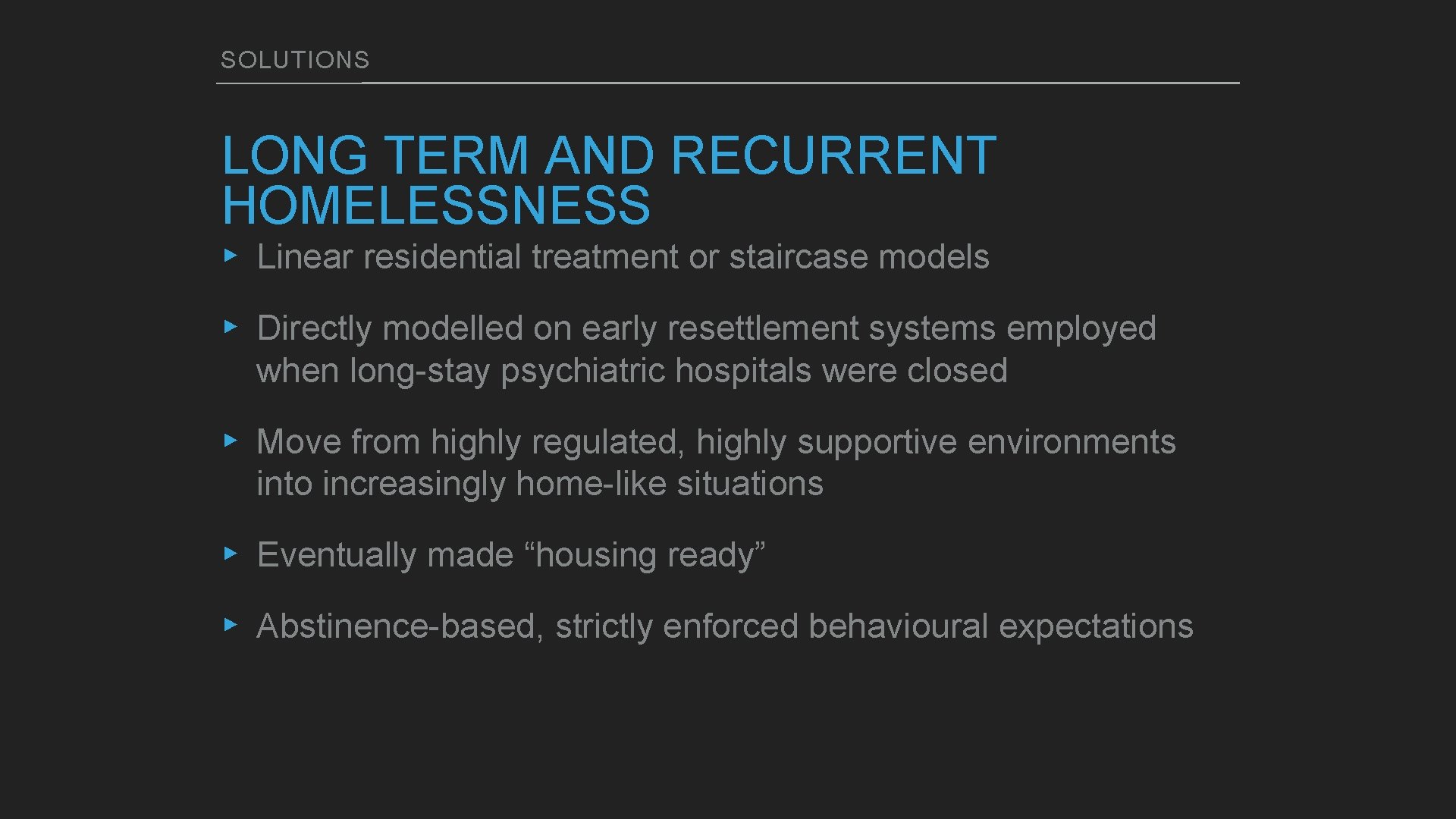 SOLUTIONS LONG TERM AND RECURRENT HOMELESSNESS ▸ Linear residential treatment or staircase models ▸