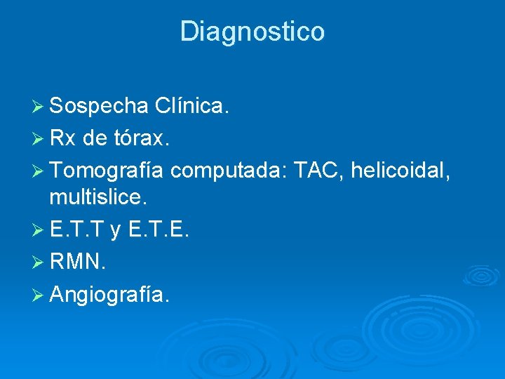 Diagnostico Ø Sospecha Clínica. Ø Rx de tórax. Ø Tomografía computada: TAC, helicoidal, multislice.