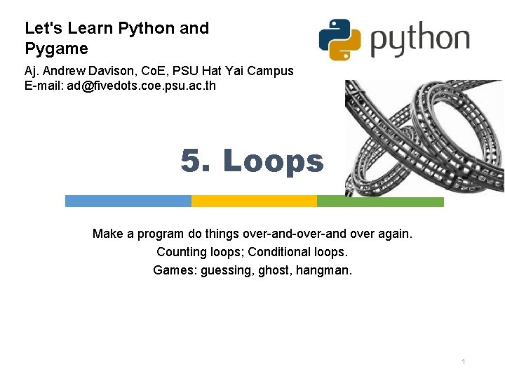 Let's Learn Python and Pygame Aj. Andrew Davison, Co. E, PSU Hat Yai Campus