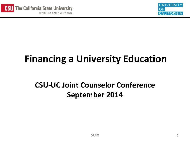 Financing a University Education CSU-UC Joint Counselor Conference September 2014 DRAFT 1 