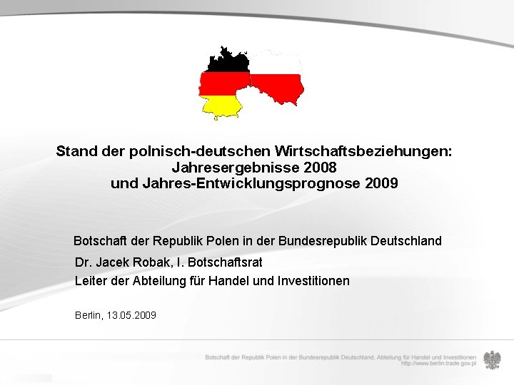 Stand der polnisch-deutschen Wirtschaftsbeziehungen: Jahresergebnisse 2008 und Jahres-Entwicklungsprognose 2009 Botschaft der Republik Polen in