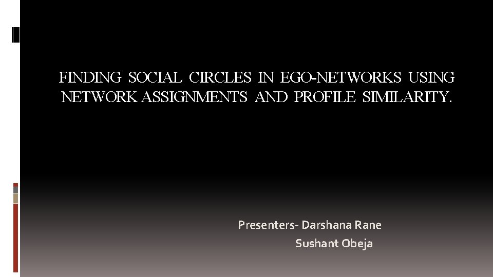 FINDING SOCIAL CIRCLES IN EGO-NETWORKS USING NETWORK ASSIGNMENTS AND PROFILE SIMILARITY. Presenters- Darshana Rane