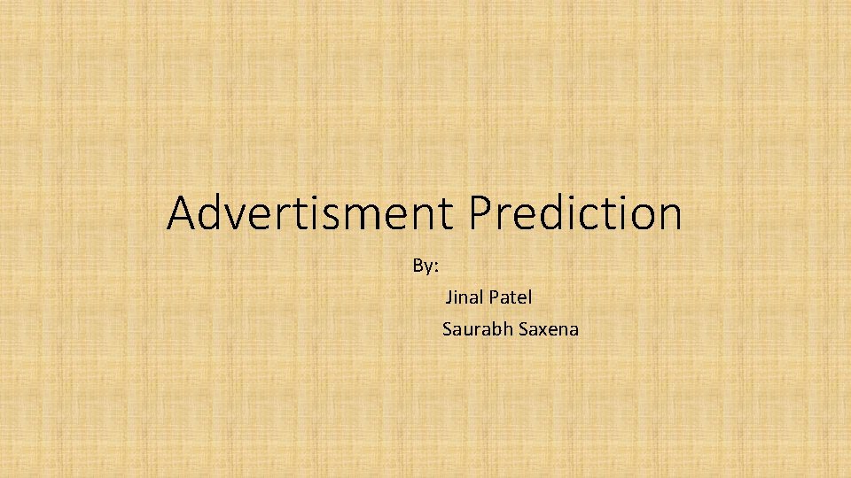 Advertisment Prediction By: Jinal Patel Saurabh Saxena 