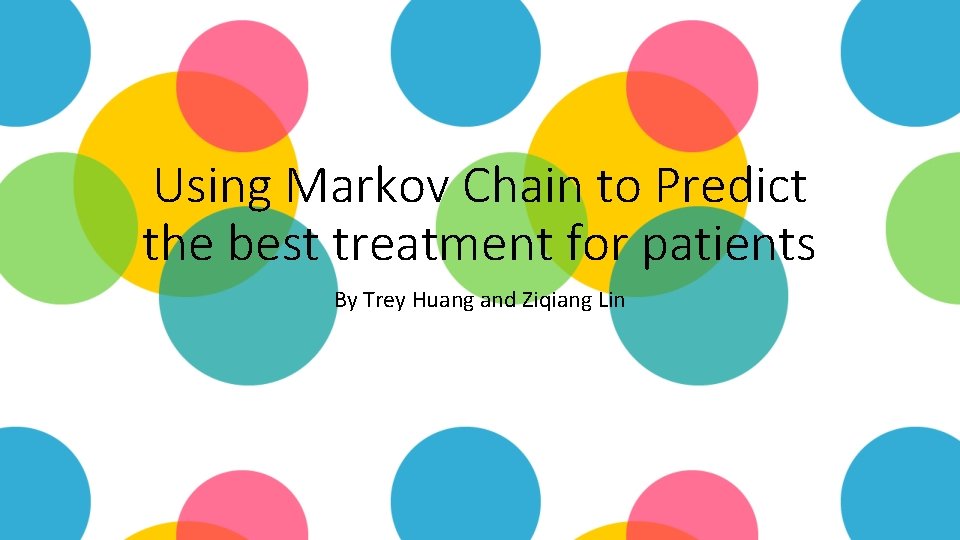 Using Markov Chain to Predict the best treatment for patients By Trey Huang and