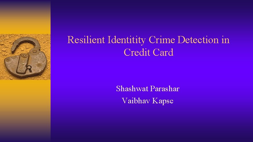 Resilient Identitity Crime Detection in Credit Card Shashwat Parashar Vaibhav Kapse 