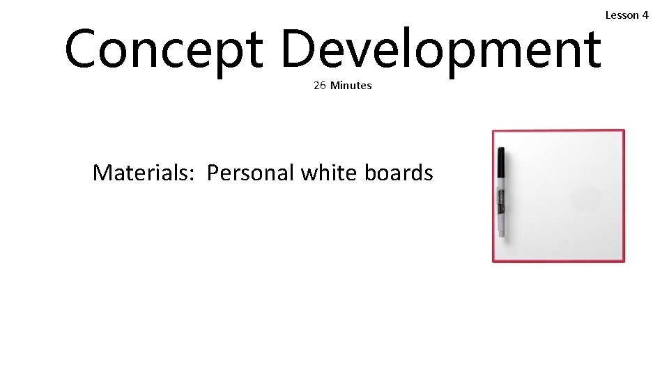 Concept Development 26 Minutes Materials: Personal white boards Lesson 4 