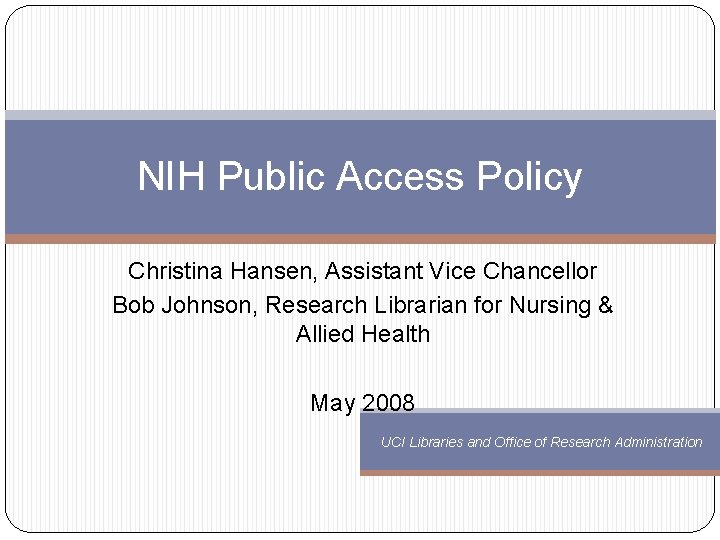NIH Public Access Policy Christina Hansen, Assistant Vice Chancellor Bob Johnson, Research Librarian for
