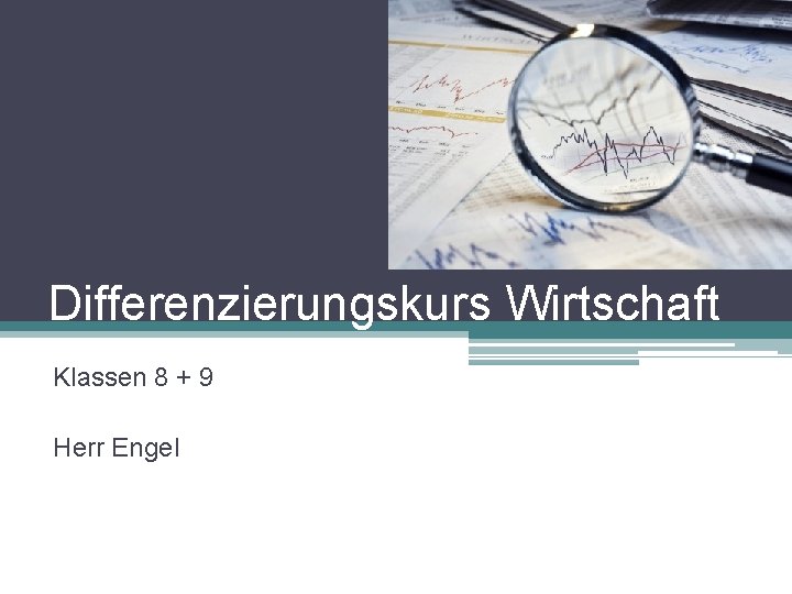 Differenzierungskurs Wirtschaft Klassen 8 + 9 Herr Engel 