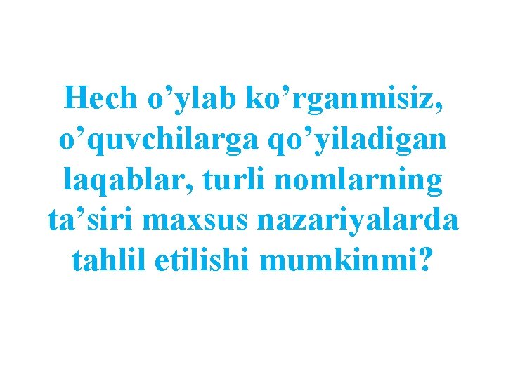 Hech o’ylab ko’rganmisiz, o’quvchilarga qo’yiladigan laqablar, turli nomlarning ta’siri maxsus nazariyalarda tahlil etilishi mumkinmi?