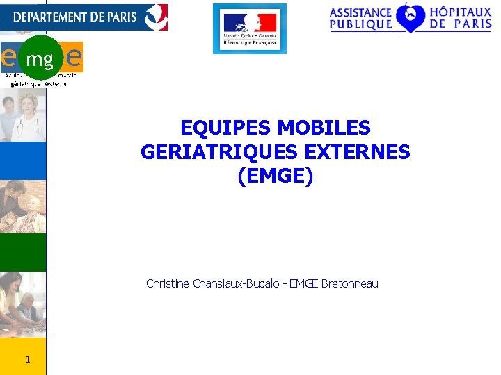 EQUIPES MOBILES GERIATRIQUES EXTERNES (EMGE) Christine Chansiaux-Bucalo - EMGE Bretonneau 1 