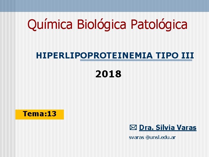 Química Biológica Patológica HIPERLIPOPROTEINEMIA TIPO III 2018 Tema: 13 Dra. Silvia Varas svaras @unsl.