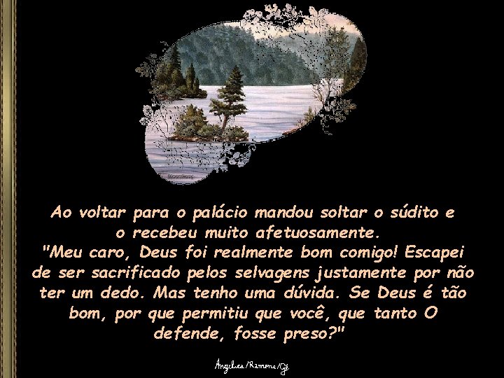 Ao voltar para o palácio mandou soltar o súdito e o recebeu muito afetuosamente.