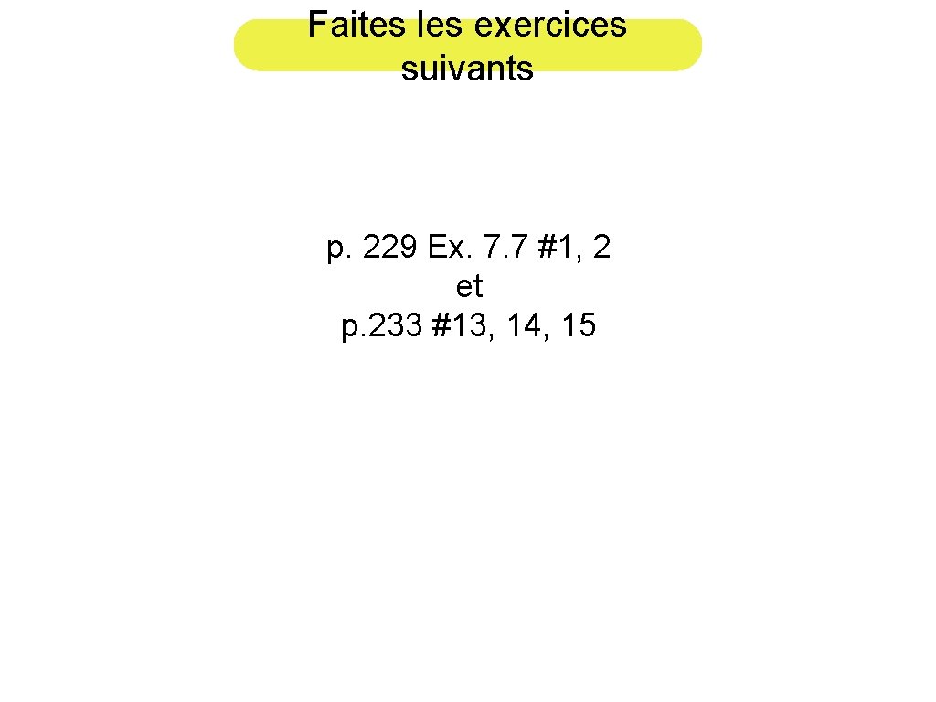 Faites les exercices suivants p. 229 Ex. 7. 7 #1, 2 et p. 233