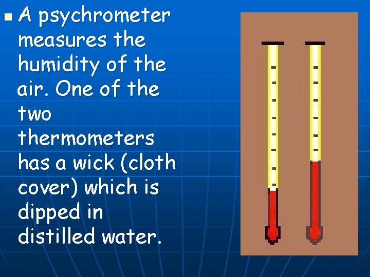 n A psychrometer measures the humidity of the air. One of the two thermometers