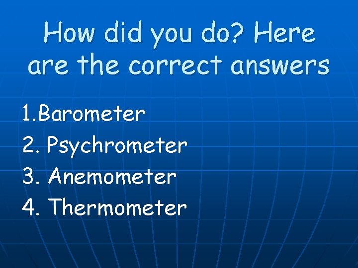 How did you do? Here are the correct answers 1. Barometer 2. Psychrometer 3.