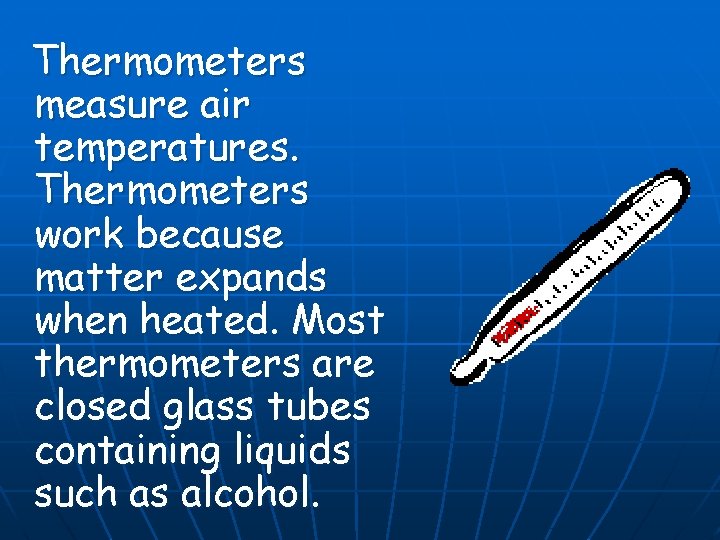 Thermometers measure air temperatures. Thermometers work because matter expands when heated. Most thermometers are