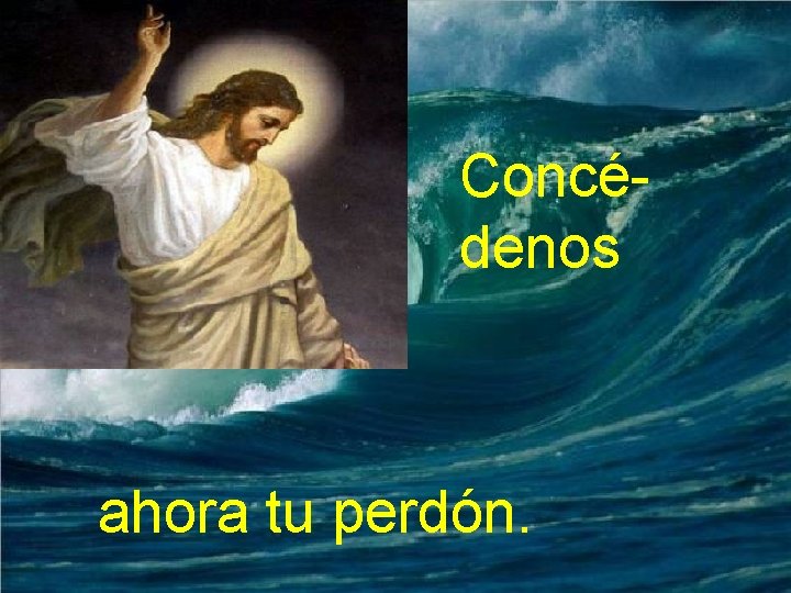 Concédenos ahora tu perdón. 