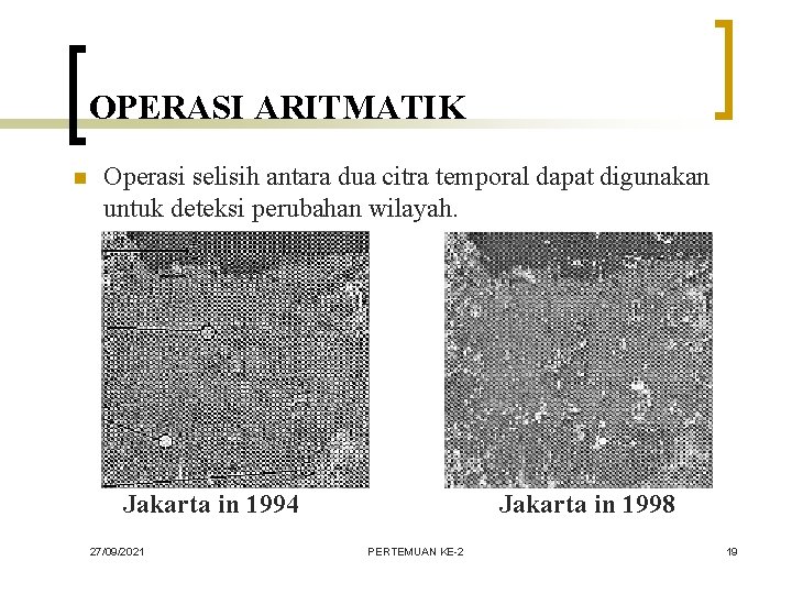 OPERASI ARITMATIK n Operasi selisih antara dua citra temporal dapat digunakan untuk deteksi perubahan