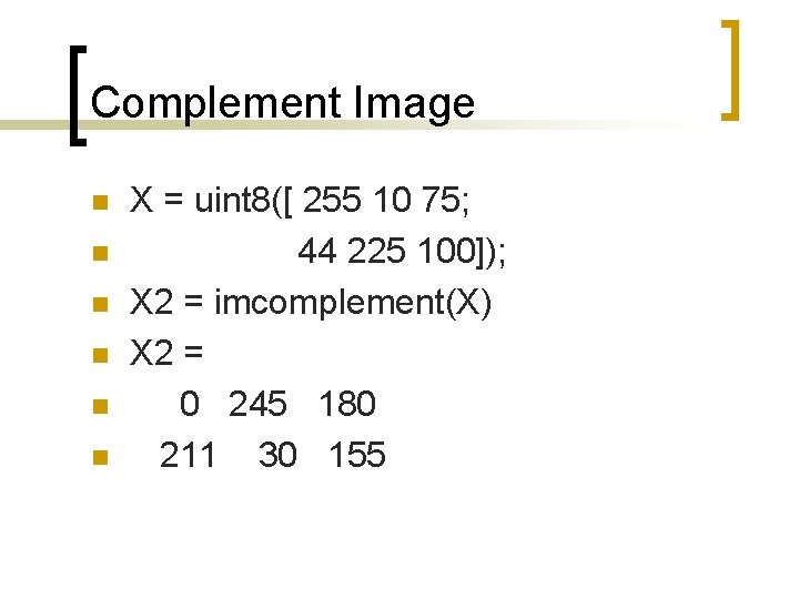 Complement Image n n n X = uint 8([ 255 10 75; 44 225