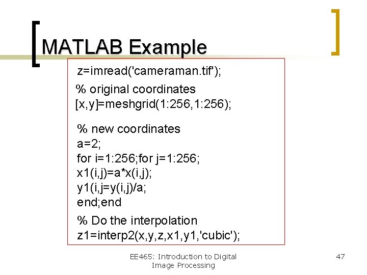 MATLAB Example z=imread('cameraman. tif'); % original coordinates [x, y]=meshgrid(1: 256, 1: 256); % new