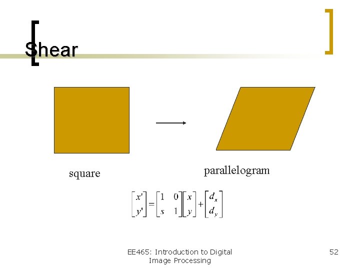 Shear square parallelogram EE 465: Introduction to Digital Image Processing 52 