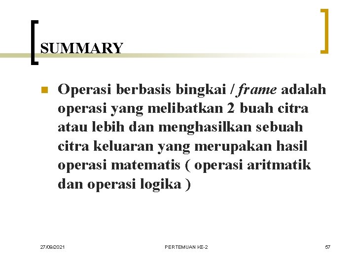 SUMMARY n Operasi berbasis bingkai / frame adalah operasi yang melibatkan 2 buah citra