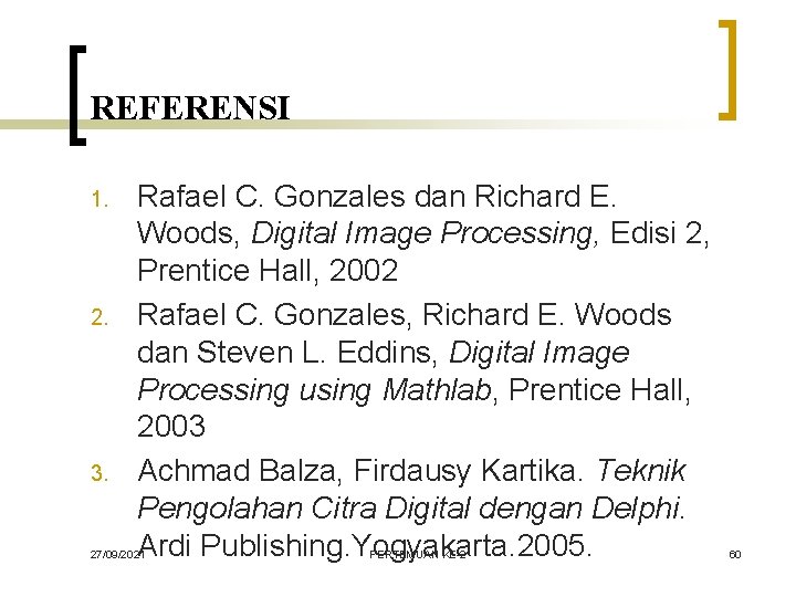 REFERENSI 1. 2. 3. Rafael C. Gonzales dan Richard E. Woods, Digital Image Processing,