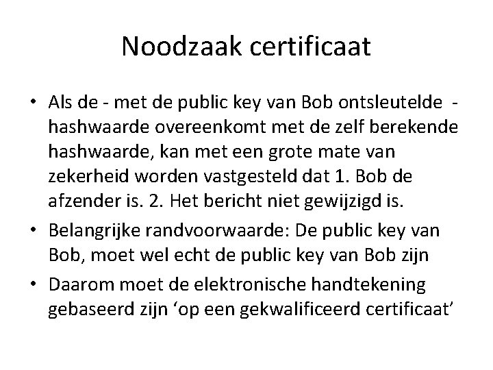 Noodzaak certificaat • Als de - met de public key van Bob ontsleutelde hashwaarde