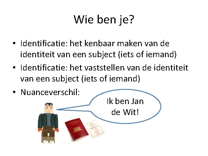 Wie ben je? • Identificatie: het kenbaar maken van de identiteit van een subject