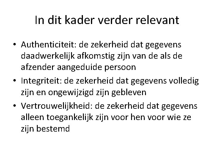 In dit kader verder relevant • Authenticiteit: de zekerheid dat gegevens daadwerkelijk afkomstig zijn