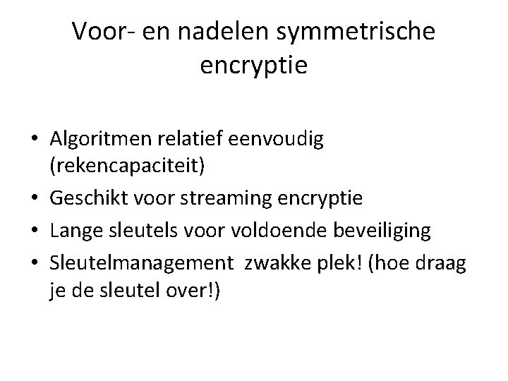 Voor- en nadelen symmetrische encryptie • Algoritmen relatief eenvoudig (rekencapaciteit) • Geschikt voor streaming