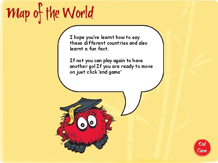 Map of the World I hope you’ve learnt how to say these different countries Map of the World I hope you’ve learnt how to say these different countries