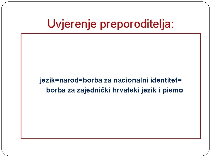 Uvjerenje preporoditelja: jezik=narod=borba za nacionalni identitet= borba za zajednički hrvatski jezik i pismo 