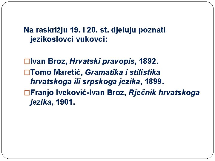 Na raskrižju 19. i 20. st. djeluju poznati jezikoslovci vukovci: �Ivan Broz, Hrvatski pravopis,