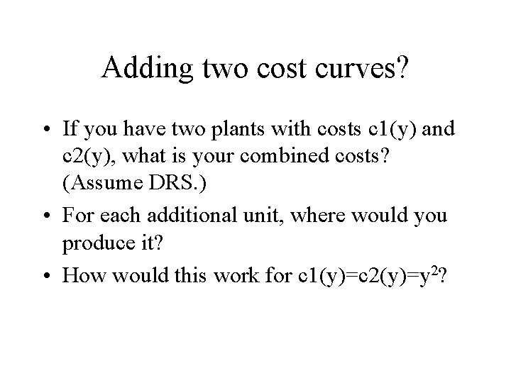 Adding two cost curves? • If you have two plants with costs c 1(y)