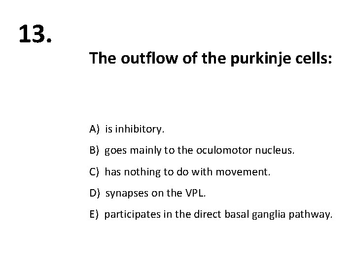 13. The outflow of the purkinje cells: A) is inhibitory. B) goes mainly to