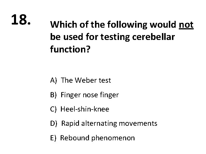 18. Which of the following would not be used for testing cerebellar function? A)