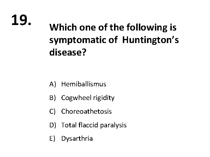 19. Which one of the following is symptomatic of Huntington’s disease? A) Hemiballismus B)