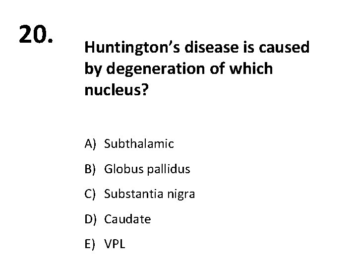 20. Huntington’s disease is caused by degeneration of which nucleus? A) Subthalamic B) Globus