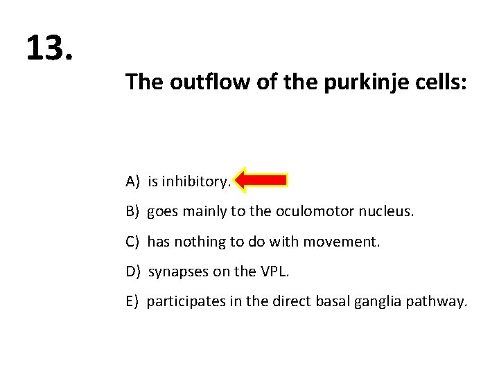 13. The outflow of the purkinje cells: A) is inhibitory. B) goes mainly to