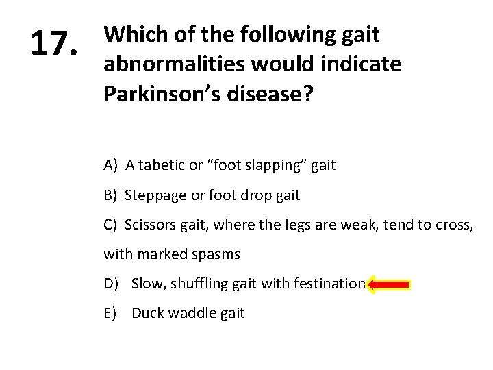 17. Which of the following gait abnormalities would indicate Parkinson’s disease? A) A tabetic