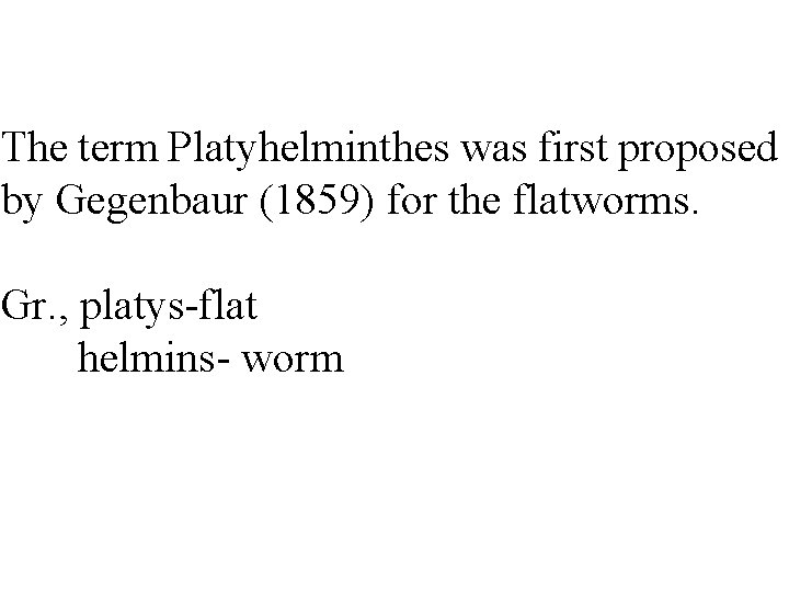 The term Platyhelminthes was first proposed by Gegenbaur (1859) for the flatworms. Gr. ,