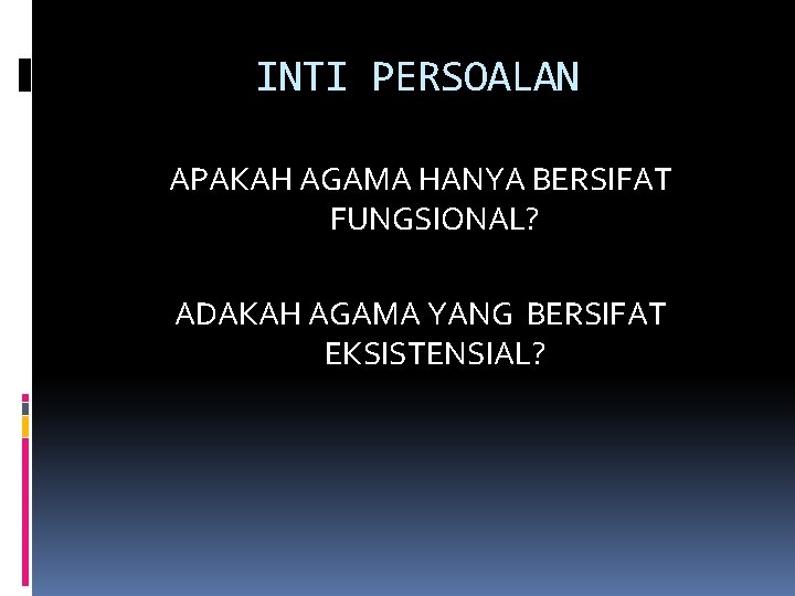 INTI PERSOALAN APAKAH AGAMA HANYA BERSIFAT FUNGSIONAL? ADAKAH AGAMA YANG BERSIFAT EKSISTENSIAL? 