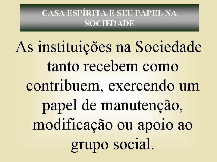 CASA ESPÍRITA E SEU PAPEL NA SOCIEDADE As instituições na Sociedade tanto recebem como