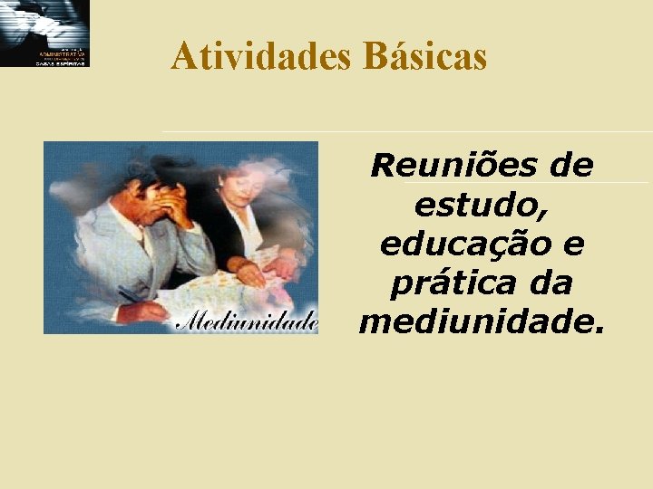 Atividades Básicas Reuniões de estudo, educação e prática da mediunidade. 