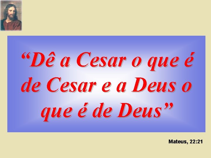“Dê a Cesar o que é de Cesar e a Deus o que é