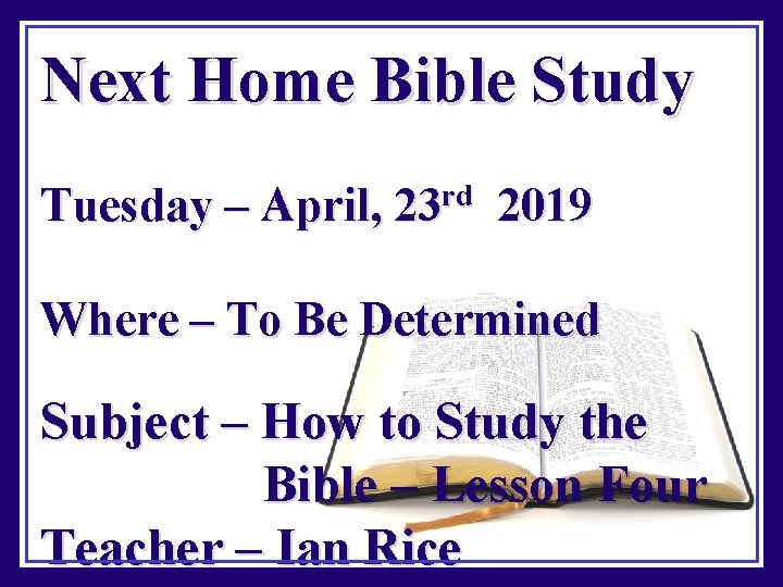 Next Home Bible Study Tuesday – April, 23 rd 2019 Where – To Be