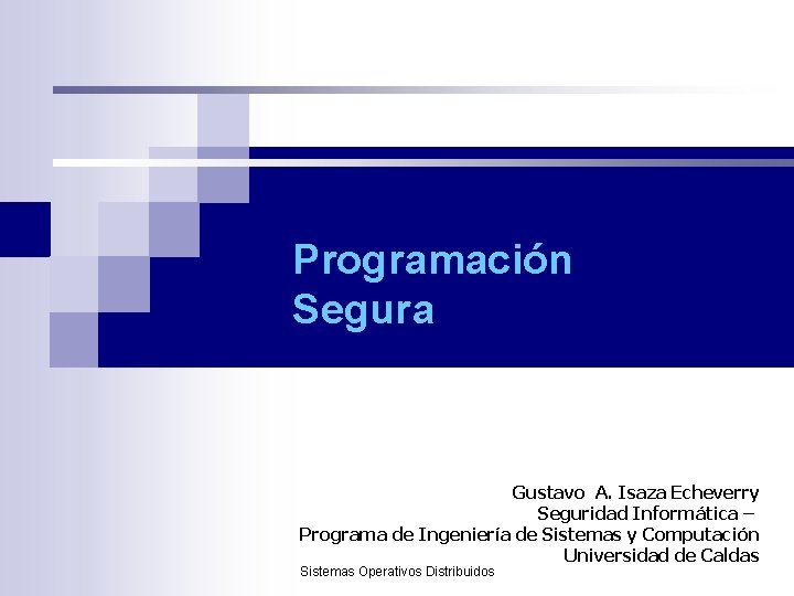 Programación Segura Gustavo A. Isaza Echeverry Seguridad Informática – Programa de Ingeniería de Sistemas