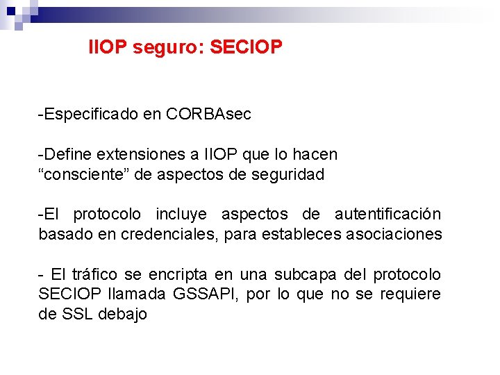 IIOP seguro: SECIOP -Especificado en CORBAsec -Define extensiones a IIOP que lo hacen “consciente”