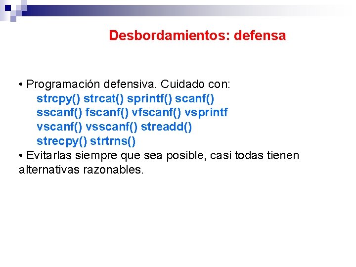 Desbordamientos: defensa • Programación defensiva. Cuidado con: strcpy() strcat() sprintf() scanf() sscanf() fscanf() vsprintf